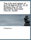 Life and Labors of Ev E M Marvin,D D ,Ll D Bishops One of the Methodist Episcopal Church, South 2009 9781115290494 Front Cover