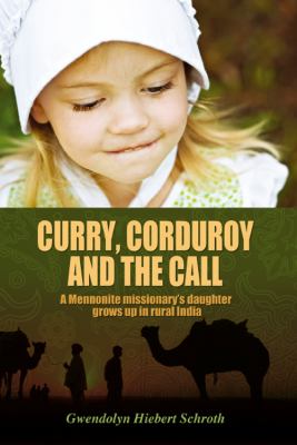 Curry, Corduroy and the Call A Mennonite Missionary?ï¿½ï¿½S Daughter Grows up in Rural India 2011 9781432777494 Front Cover