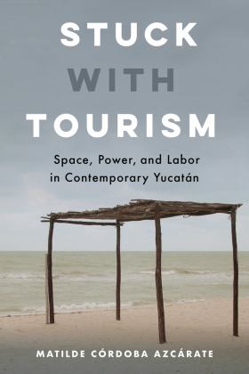 Stuck with Tourism Space, Power, and Labor in Contemporary Yucatï¿½n  9780520344495 Front Cover