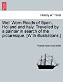Well Worn Roads of Spain, Holland and Italy Travelled by a Painter in Search of the Picturesque [with Illustrations ] 2011 9781241501495 Front Cover