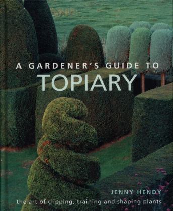 A Gardener's Guide to Topiary: The Art of Clipping, Training and Shaping Plants 2018 9780754834496 Front Cover