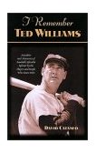 I Remember Ted Williams Anecdotes and Memories of Baseball's Splendid Splinter by the Players and People Who Knew Him 2002 9781581822496 Front Cover