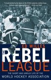 Rebel League The Short and Unruly Life of the World Hockey Association 2005 9780771089497 Front Cover