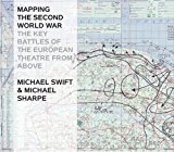 Mapping the Second World War The Key Battles of the European Theatre from Above 2014 9781844862498 Front Cover