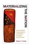 Materializing the Nation Commodities, Consumption, and Media in Papua New Guinea 2002 9780253215499 Front Cover