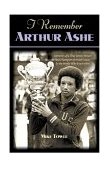 I Remember Arthur Ashe Memories of a True Tennis Pioneer and Champion of Social Causes by the People Who Knew Him 2001 9781581821499 Front Cover