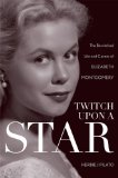 Twitch upon a Star The Bewitched Life and Career of Elizabeth Montgomery 2013 9781589797499 Front Cover