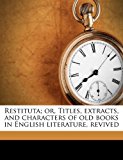 Restituta; or, Titles, Extracts, and Characters of Old Books in English Literature, Revived 2010 9781171573500 Front Cover