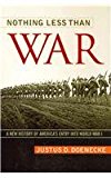 Nothing Less Than War A New History of America&#39;s Entry into World War I