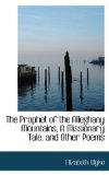 Prophet of the Alleghany Mountains, a Missionary Tale, and Other Poems 2009 9781110582501 Front Cover