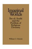 Imaginal Worlds Ibn Al-'Arabi and the Problem of Religious Diversity 1994 9780791422502 Front Cover
