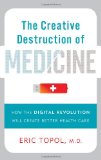 Creative Destruction of Medicine How the Digital Revolution Will Create Better Health Care 2012 9780465025503 Front Cover