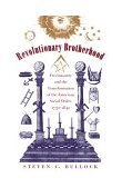Revolutionary Brotherhood Freemasonry and the Transformation of the American Social Order, 1730-1840