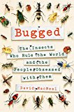 Bugged The Insects Who Rule the World and the People Obsessed with Them  9781250095503 Front Cover