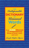 Indispensable Dictionary of Unusual Words Over 6,000 Obscure and Preposterous Words to Know, Learn, and Love 2012 9781616086503 Front Cover