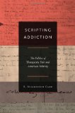 Scripting Addiction The Politics of Therapeutic Talk and American Sobriety
