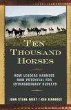 Ten Thousand Horses How Leaders Harness Raw Potential for Extraordinary Results 2007 9781576754504 Front Cover