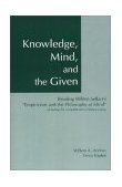 Knowledge, Mind and the Given Reading Wilfrid Sellars' Empiricism and the Philosophy of Mind, Including the Complete Text of Sellars' Essay  9780872205505 Front Cover