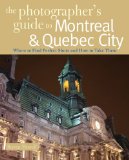 Photographer's Guide to Montreal and Quebec City Where to Find Perfect Shots and How to Take Them 2009 9780881508505 Front Cover