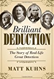 Brilliant Deduction The Story of Real-Life Great Detectives 2012 9780988250505 Front Cover