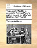 Age of Infidelity In answer to Thomas Paine's Age of reason. by a layman. [Six lines from Young] 2010 9781170872505 Front Cover