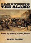Sleuthing the Alamo Davy Crockett&#39;s Last Stand and Other Mysteries of the Texas Revolution