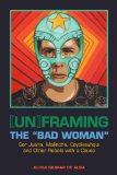 [un]framing the "Bad Woman" Sor Juana, Malinche, Coyolxauhqui, and Other Rebels with a Cause  9780292758506 Front Cover