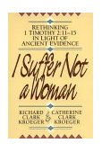 I Suffer Not a Woman Rethinking I Timothy 2:11-15 in Light of Ancient Evidence cover art