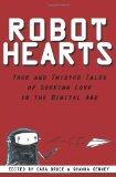 Robot Hearts True and Twisted Tales of Seeking Love in the Digital Age 2010 9780982644508 Front Cover