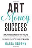 Art Money Success Finally Make a Living Doing What You Love. an Easy-To-follow System for the Artist Who Wasn't Born with a Business Mind  9780999011508 Front Cover