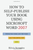 How to Self-Publish Your Book Using Microsoft Word 2007 A Step-by-Step Guide for Designing and Formatting Your Book's Manuscript and Cover to PDF and POD Press Specifications, Including Those of CreateSpace 2010 9781450559508 Front Cover