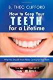 How to Keep Your Teeth for a Lifetime What You Should Know about Caring for Your Teeth 2012 9781475964509 Front Cover