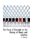 Force of Example or the Histroy of Henry and Caroline 2009 9781110849512 Front Cover