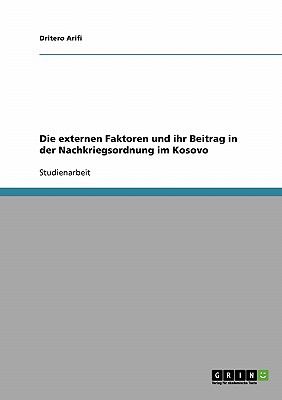 Die Externen Faktoren und Ihr Beitrag in der Nachkriegsordnung Im Kosovo 2008 9783640120512 Front Cover