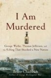 I Am Murdered George Wythe, Thomas Jefferson, and the Killing That Shocked a New Nation 2009 9780470185513 Front Cover