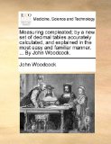 Measuring Compleated; by a New Set of Decimal Tables Accurately Calculated, and Explained in the Most Easy and Familiar Manner by John Woodcock 2010 9781170612514 Front Cover