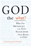 God the What? What Our Metaphors for God Reveal about Our Beliefs in God  9781594732515 Front Cover