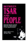 Between Tsar and People Educated Society and the Quest for Public Identity in Late Imperial Russia  9780691008516 Front Cover