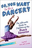 So, You Want to Be a Dancer? The Ultimate Guide to Exploring the Dance Industry 2015 9781582704517 Front Cover
