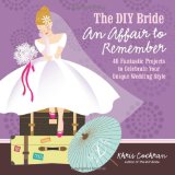 DIY Bride an Affair to Remember 40 Fantastic Projects to Celebrate Your Unique Wedding Style 2012 9781600853517 Front Cover