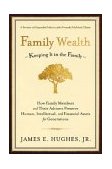 Family Wealth Keeping It in the Family--How Family Members and Their Advisers Preserve Human, Intellectual, and Financial Assets for Generations