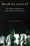 Dead on Arrival The Politics of Health Care in Twentieth-Century America cover art