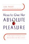How to Give Her Absolute Pleasure Totally Explicit Techniques Every Woman Wants Her Man to Know 2000 9780767904520 Front Cover