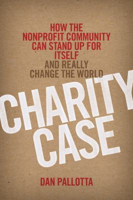 Charity Case How the Nonprofit Community Can Stand up for Itself and Really Change the World cover art