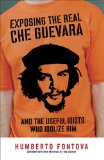 Exposing the Real Che Guevara And the Useful Idiots Who Idolize Him 2008 9781595230522 Front Cover
