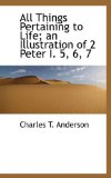 All Things Pertaining to Life; an Illustration of 2 Peter I 5, 6 2009 9781116919523 Front Cover