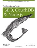 Getting Started with GEO, CouchDB, and Node. js New Open Source Tools for Location Data 2011 9781449307523 Front Cover