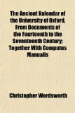 Ancient Kalendar of the University of Oxford, from Documents of the Fourteenth to the Seventeenth Century; Together with Computus Manualis 2010 9781151885524 Front Cover
