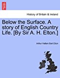 Below the Surface a Story of English Country Life [by Sir a H Elton ] 2011 9781241387525 Front Cover
