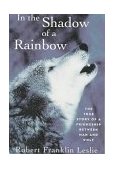 In the Shadow of a Rainbow The True Story of a Friendship Between Man and Wolf 1996 9780393314526 Front Cover